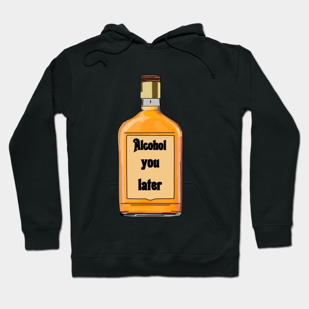 Alcohol you later- Funny- Alcohol Edit Hoodie by Vtheartist